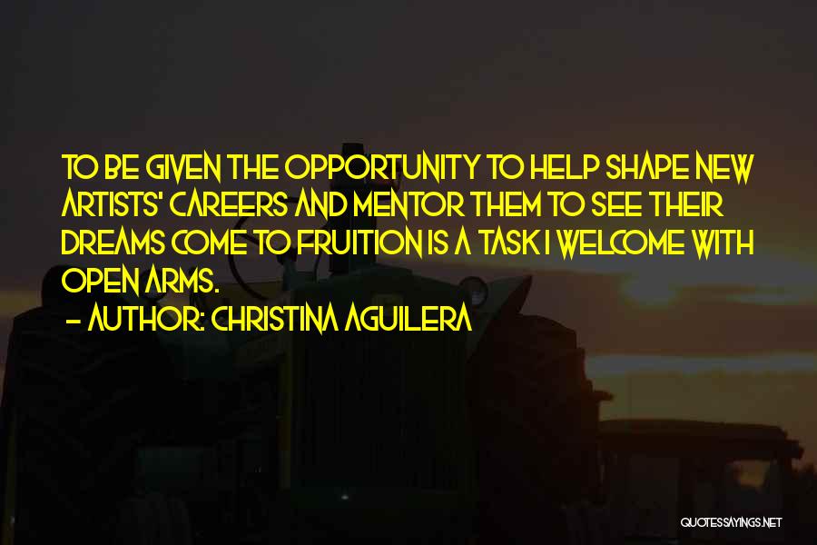 Christina Aguilera Quotes: To Be Given The Opportunity To Help Shape New Artists' Careers And Mentor Them To See Their Dreams Come To