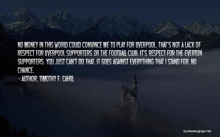 Timothy F. Cahill Quotes: No Money In This World Could Convince Me To Play For Liverpool. That's Not A Lack Of Respect For Liverpool