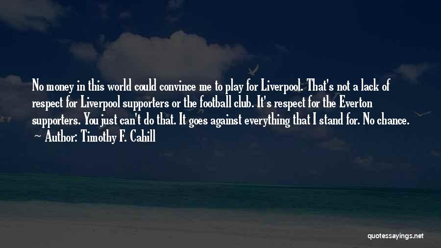 Timothy F. Cahill Quotes: No Money In This World Could Convince Me To Play For Liverpool. That's Not A Lack Of Respect For Liverpool