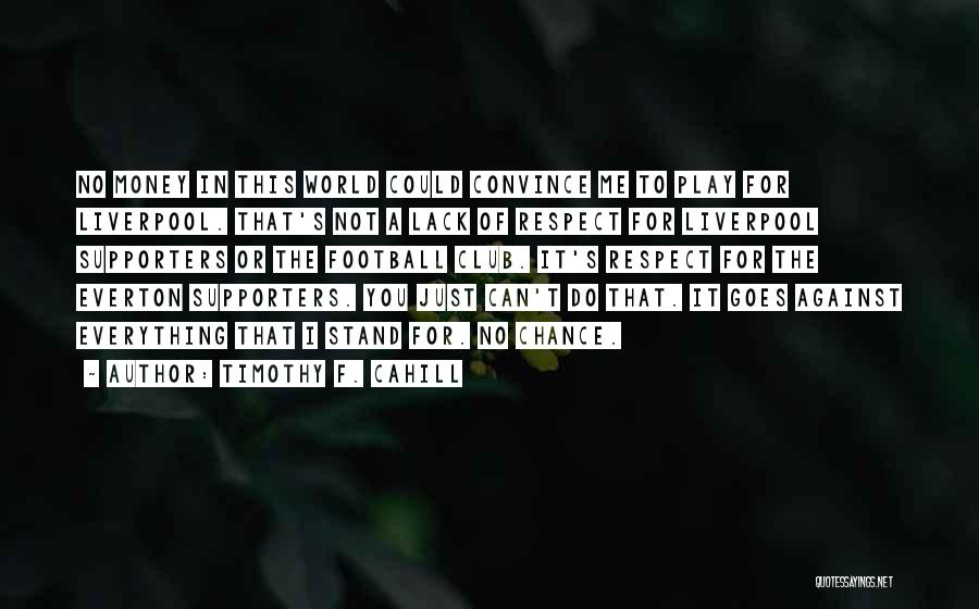 Timothy F. Cahill Quotes: No Money In This World Could Convince Me To Play For Liverpool. That's Not A Lack Of Respect For Liverpool