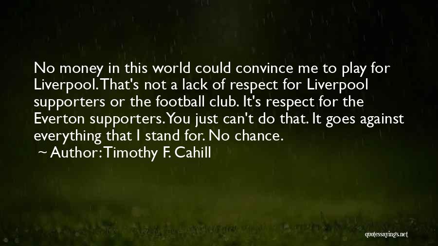 Timothy F. Cahill Quotes: No Money In This World Could Convince Me To Play For Liverpool. That's Not A Lack Of Respect For Liverpool