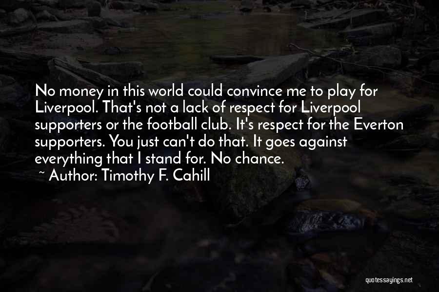 Timothy F. Cahill Quotes: No Money In This World Could Convince Me To Play For Liverpool. That's Not A Lack Of Respect For Liverpool