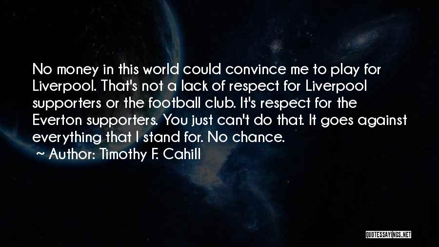 Timothy F. Cahill Quotes: No Money In This World Could Convince Me To Play For Liverpool. That's Not A Lack Of Respect For Liverpool