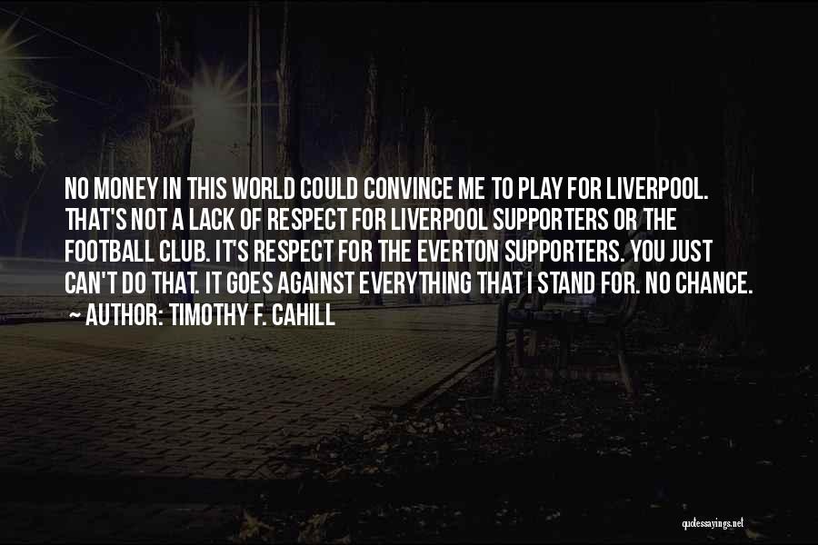 Timothy F. Cahill Quotes: No Money In This World Could Convince Me To Play For Liverpool. That's Not A Lack Of Respect For Liverpool
