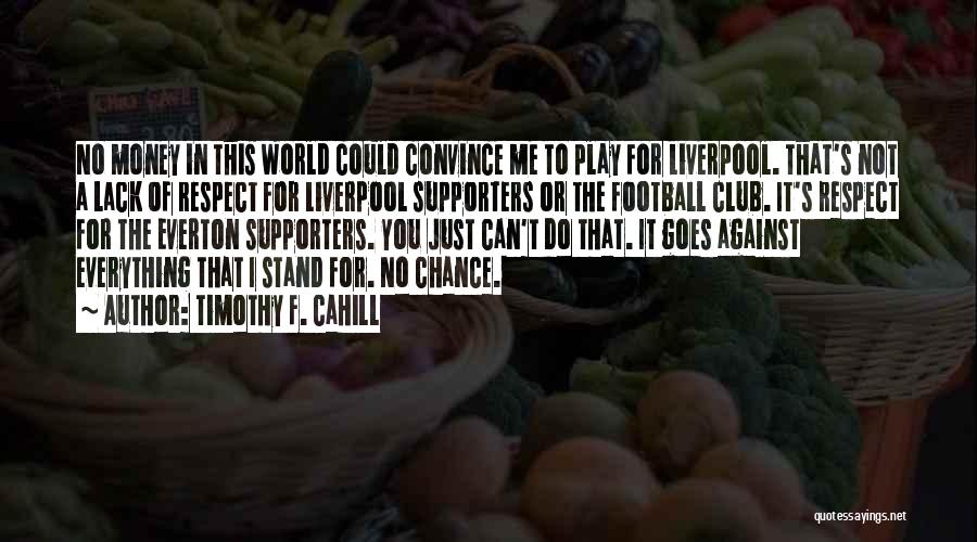 Timothy F. Cahill Quotes: No Money In This World Could Convince Me To Play For Liverpool. That's Not A Lack Of Respect For Liverpool