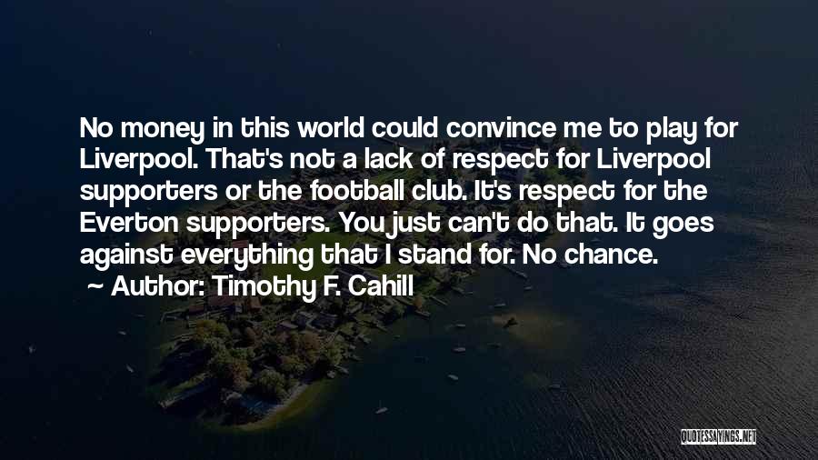 Timothy F. Cahill Quotes: No Money In This World Could Convince Me To Play For Liverpool. That's Not A Lack Of Respect For Liverpool