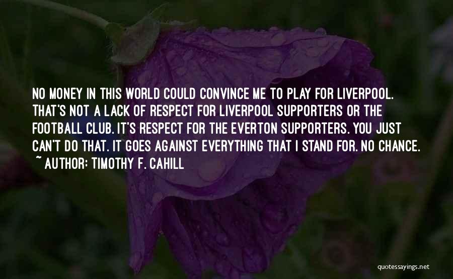 Timothy F. Cahill Quotes: No Money In This World Could Convince Me To Play For Liverpool. That's Not A Lack Of Respect For Liverpool
