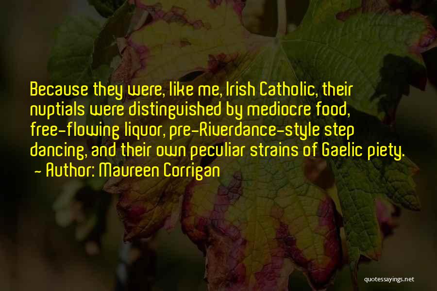 Maureen Corrigan Quotes: Because They Were, Like Me, Irish Catholic, Their Nuptials Were Distinguished By Mediocre Food, Free-flowing Liquor, Pre-riverdance-style Step Dancing, And