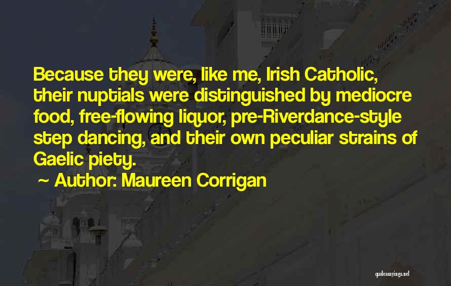 Maureen Corrigan Quotes: Because They Were, Like Me, Irish Catholic, Their Nuptials Were Distinguished By Mediocre Food, Free-flowing Liquor, Pre-riverdance-style Step Dancing, And