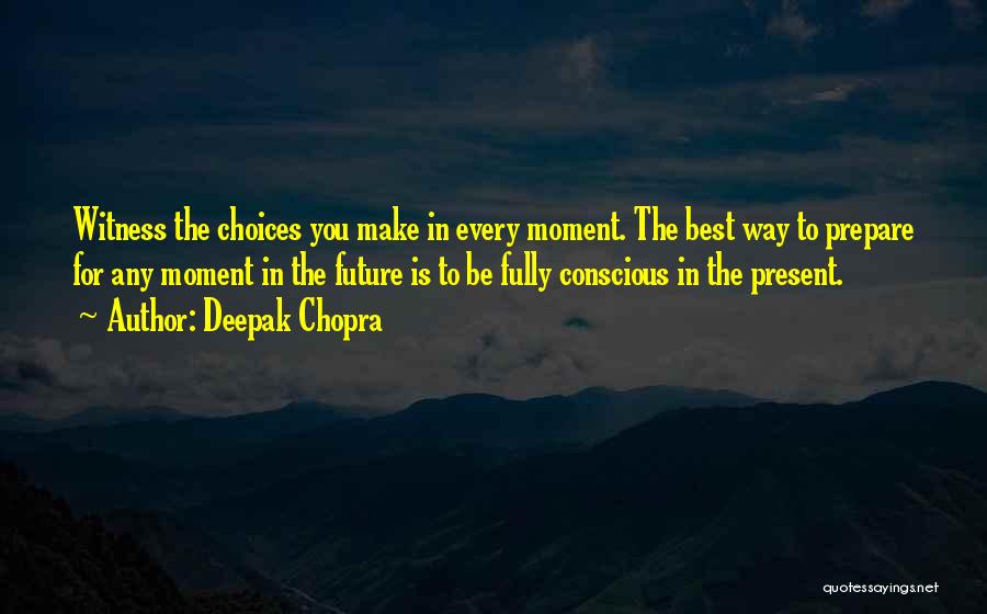 Deepak Chopra Quotes: Witness The Choices You Make In Every Moment. The Best Way To Prepare For Any Moment In The Future Is