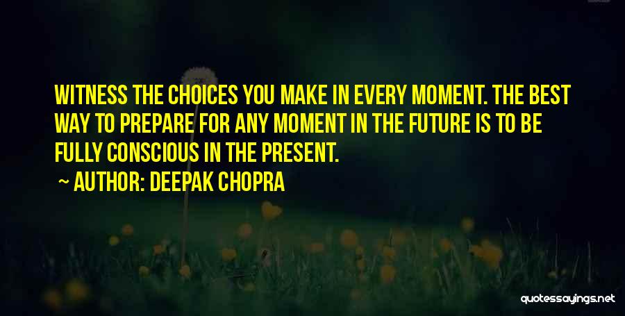 Deepak Chopra Quotes: Witness The Choices You Make In Every Moment. The Best Way To Prepare For Any Moment In The Future Is