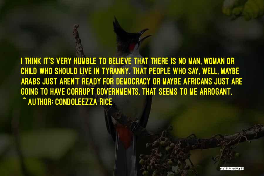 Condoleezza Rice Quotes: I Think It's Very Humble To Believe That There Is No Man, Woman Or Child Who Should Live In Tyranny.