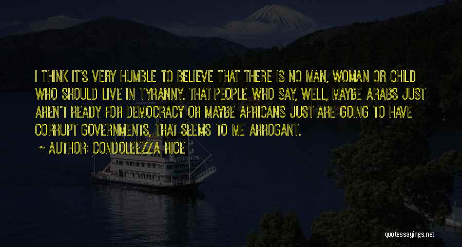 Condoleezza Rice Quotes: I Think It's Very Humble To Believe That There Is No Man, Woman Or Child Who Should Live In Tyranny.