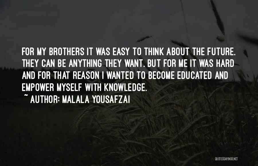 Malala Yousafzai Quotes: For My Brothers It Was Easy To Think About The Future. They Can Be Anything They Want. But For Me