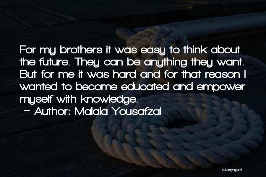 Malala Yousafzai Quotes: For My Brothers It Was Easy To Think About The Future. They Can Be Anything They Want. But For Me