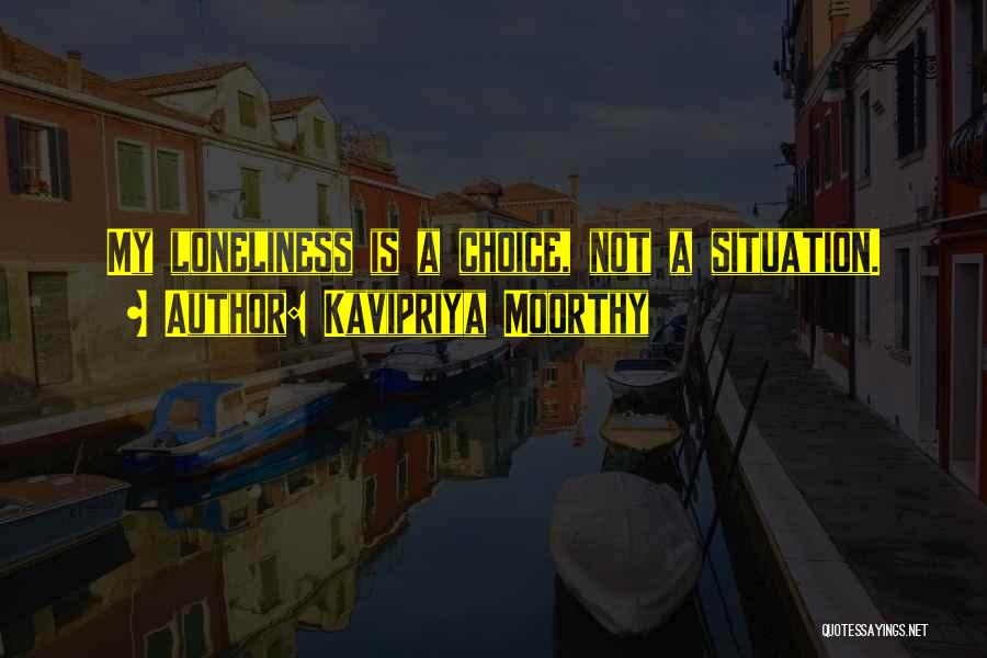Kavipriya Moorthy Quotes: My Loneliness Is A Choice, Not A Situation.