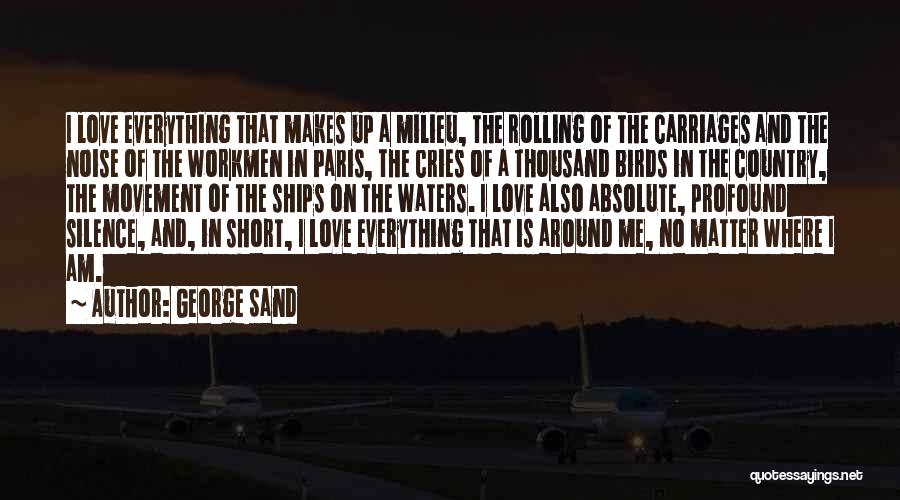 George Sand Quotes: I Love Everything That Makes Up A Milieu, The Rolling Of The Carriages And The Noise Of The Workmen In