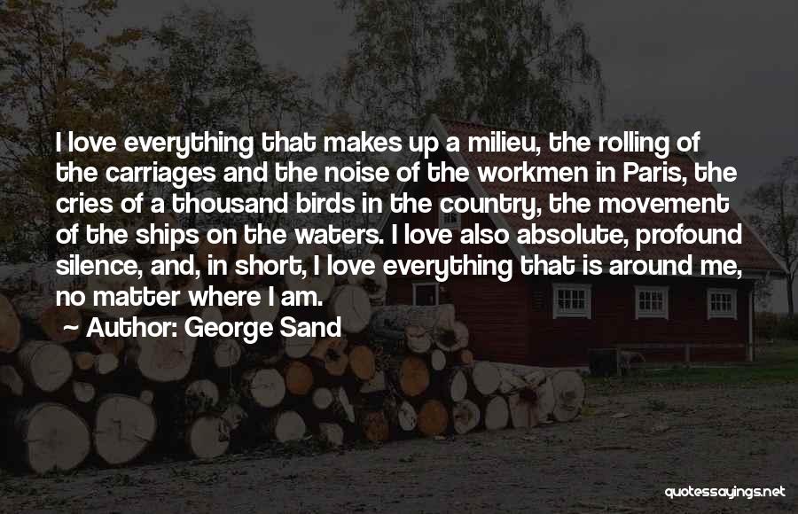 George Sand Quotes: I Love Everything That Makes Up A Milieu, The Rolling Of The Carriages And The Noise Of The Workmen In