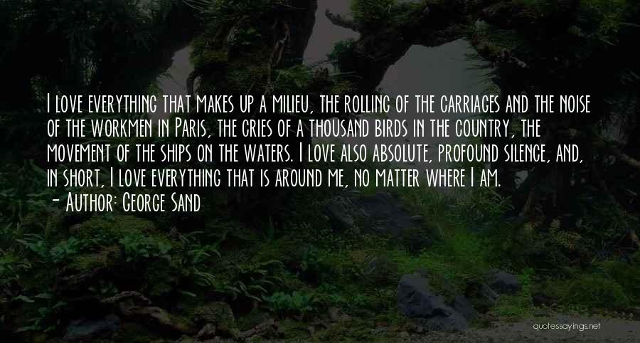 George Sand Quotes: I Love Everything That Makes Up A Milieu, The Rolling Of The Carriages And The Noise Of The Workmen In