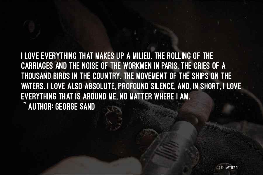 George Sand Quotes: I Love Everything That Makes Up A Milieu, The Rolling Of The Carriages And The Noise Of The Workmen In