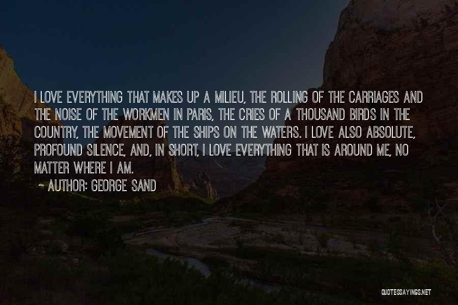 George Sand Quotes: I Love Everything That Makes Up A Milieu, The Rolling Of The Carriages And The Noise Of The Workmen In
