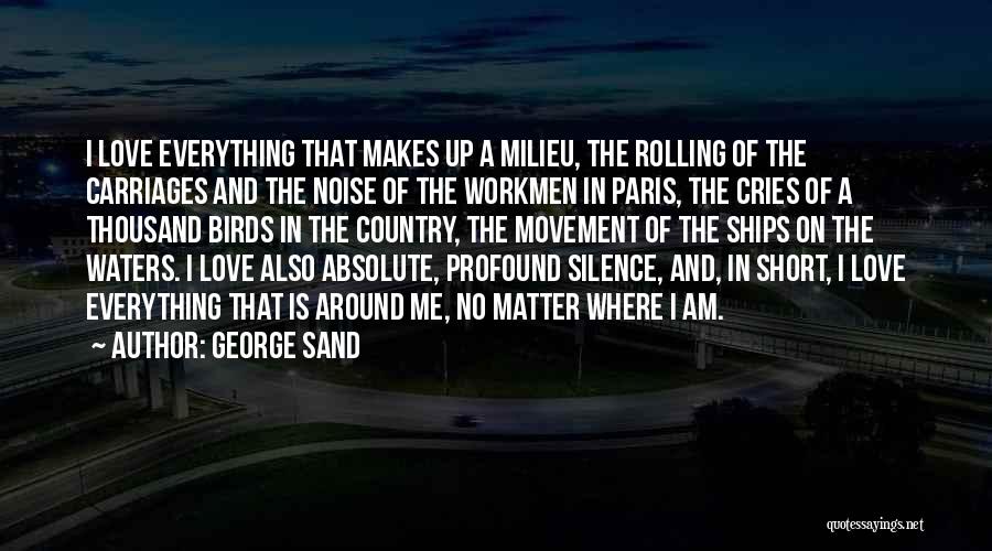 George Sand Quotes: I Love Everything That Makes Up A Milieu, The Rolling Of The Carriages And The Noise Of The Workmen In