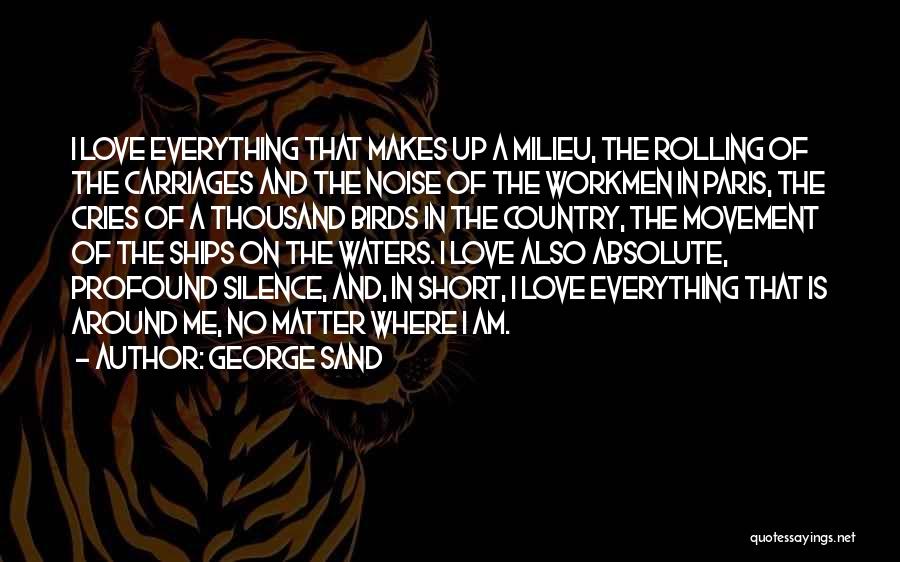 George Sand Quotes: I Love Everything That Makes Up A Milieu, The Rolling Of The Carriages And The Noise Of The Workmen In