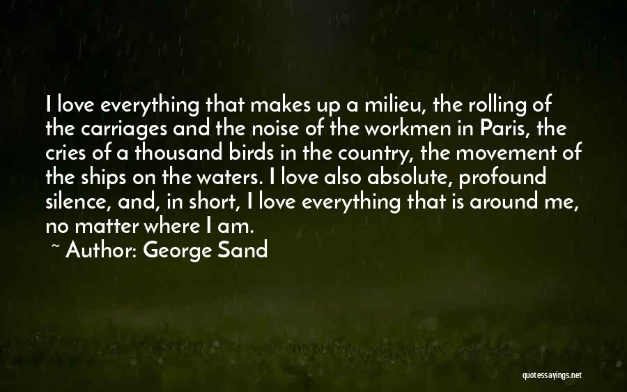 George Sand Quotes: I Love Everything That Makes Up A Milieu, The Rolling Of The Carriages And The Noise Of The Workmen In