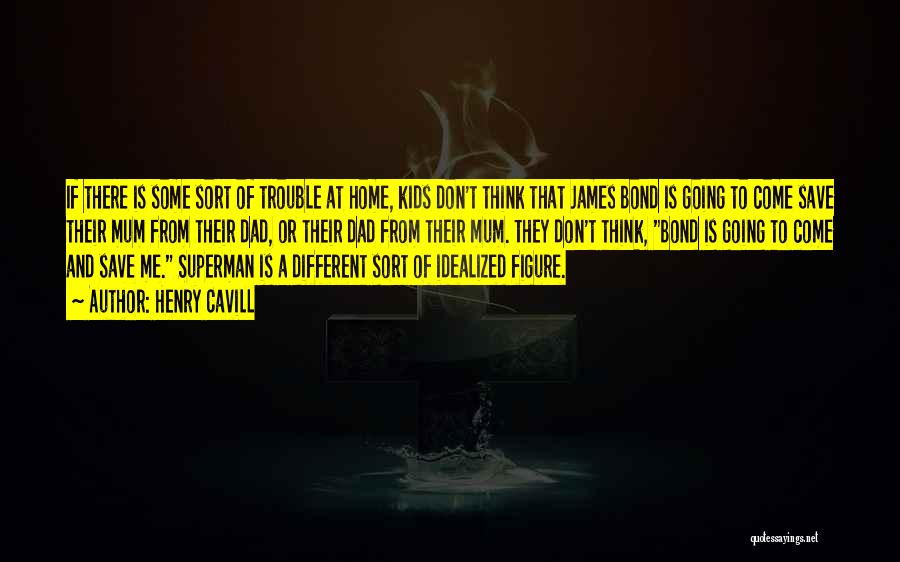 Henry Cavill Quotes: If There Is Some Sort Of Trouble At Home, Kids Don't Think That James Bond Is Going To Come Save