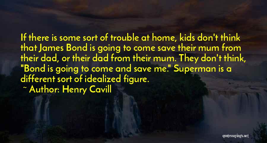 Henry Cavill Quotes: If There Is Some Sort Of Trouble At Home, Kids Don't Think That James Bond Is Going To Come Save