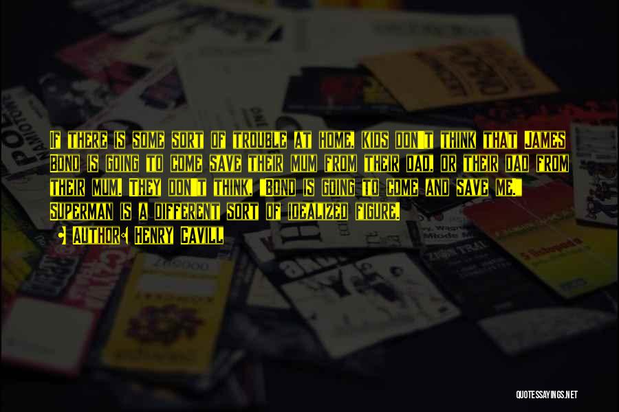 Henry Cavill Quotes: If There Is Some Sort Of Trouble At Home, Kids Don't Think That James Bond Is Going To Come Save