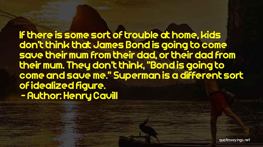 Henry Cavill Quotes: If There Is Some Sort Of Trouble At Home, Kids Don't Think That James Bond Is Going To Come Save