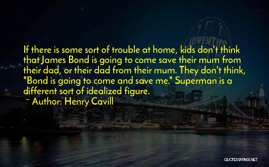 Henry Cavill Quotes: If There Is Some Sort Of Trouble At Home, Kids Don't Think That James Bond Is Going To Come Save