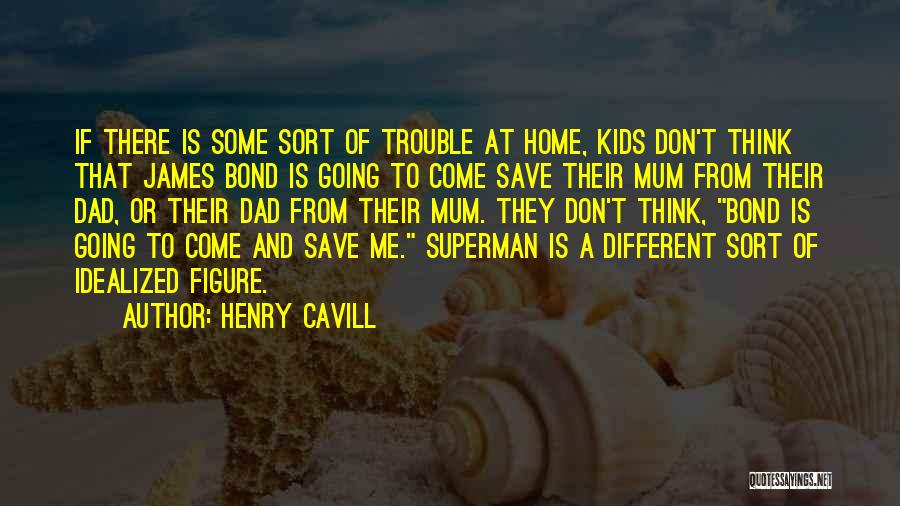 Henry Cavill Quotes: If There Is Some Sort Of Trouble At Home, Kids Don't Think That James Bond Is Going To Come Save