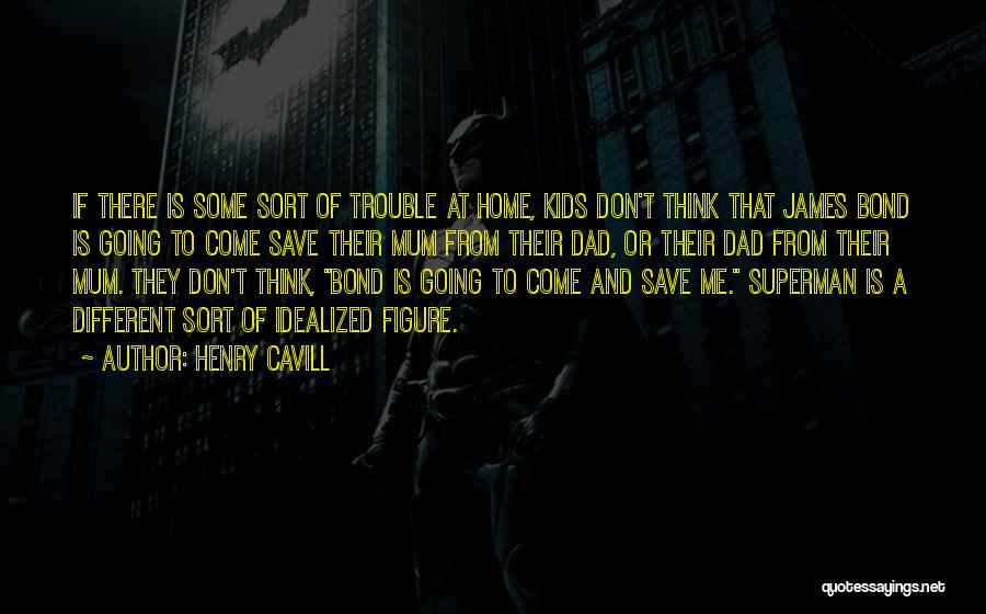 Henry Cavill Quotes: If There Is Some Sort Of Trouble At Home, Kids Don't Think That James Bond Is Going To Come Save