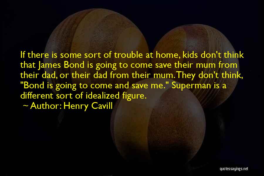 Henry Cavill Quotes: If There Is Some Sort Of Trouble At Home, Kids Don't Think That James Bond Is Going To Come Save