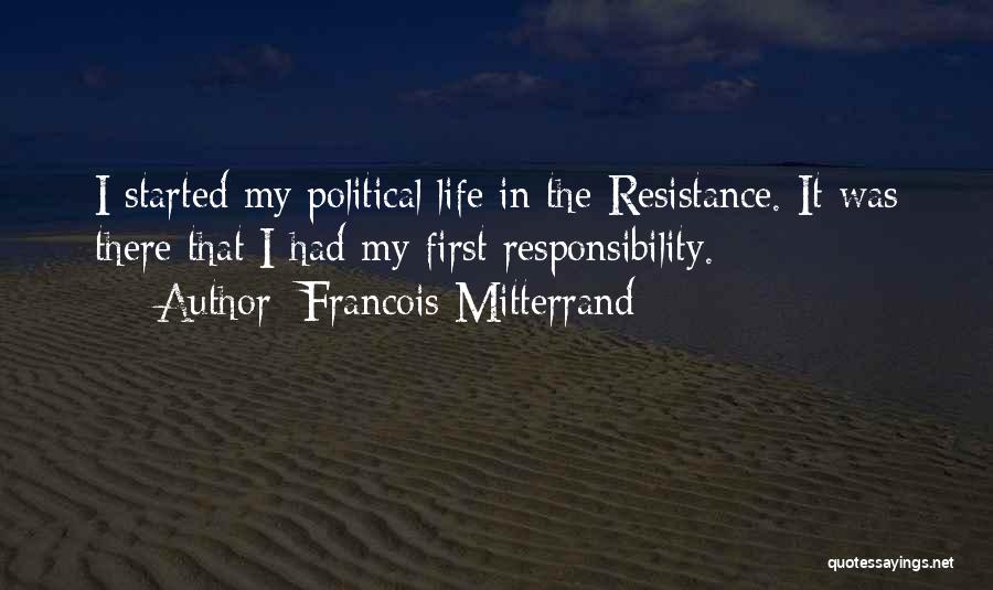 Francois Mitterrand Quotes: I Started My Political Life In The Resistance. It Was There That I Had My First Responsibility.