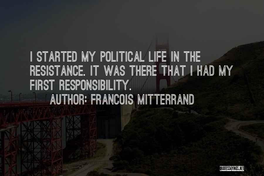 Francois Mitterrand Quotes: I Started My Political Life In The Resistance. It Was There That I Had My First Responsibility.