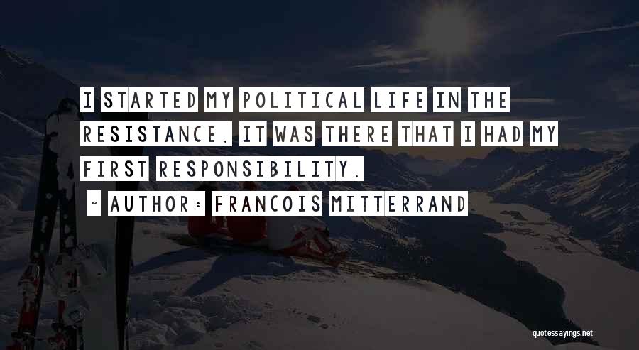 Francois Mitterrand Quotes: I Started My Political Life In The Resistance. It Was There That I Had My First Responsibility.