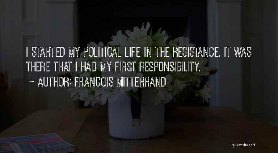 Francois Mitterrand Quotes: I Started My Political Life In The Resistance. It Was There That I Had My First Responsibility.