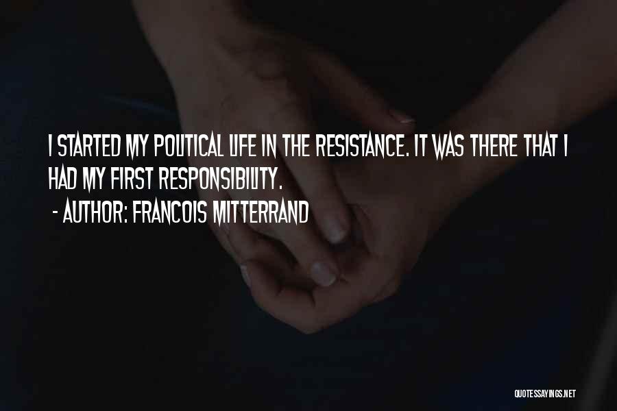 Francois Mitterrand Quotes: I Started My Political Life In The Resistance. It Was There That I Had My First Responsibility.