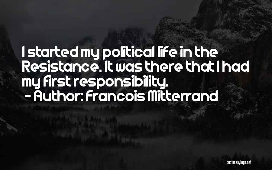 Francois Mitterrand Quotes: I Started My Political Life In The Resistance. It Was There That I Had My First Responsibility.