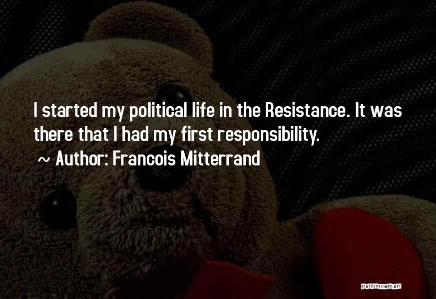 Francois Mitterrand Quotes: I Started My Political Life In The Resistance. It Was There That I Had My First Responsibility.