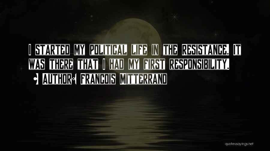 Francois Mitterrand Quotes: I Started My Political Life In The Resistance. It Was There That I Had My First Responsibility.