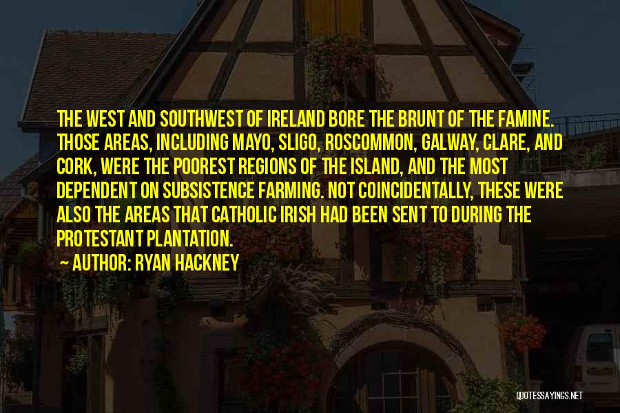 Ryan Hackney Quotes: The West And Southwest Of Ireland Bore The Brunt Of The Famine. Those Areas, Including Mayo, Sligo, Roscommon, Galway, Clare,