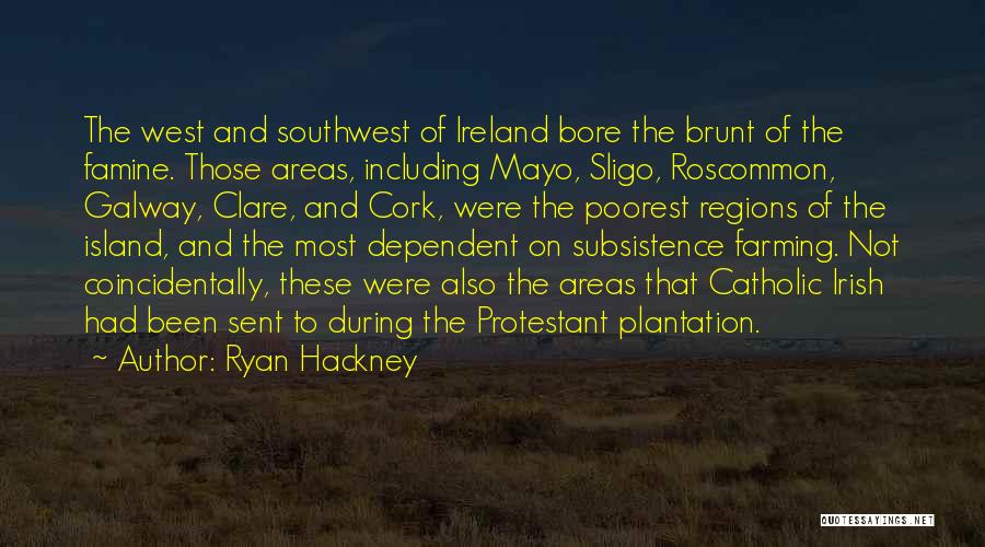 Ryan Hackney Quotes: The West And Southwest Of Ireland Bore The Brunt Of The Famine. Those Areas, Including Mayo, Sligo, Roscommon, Galway, Clare,