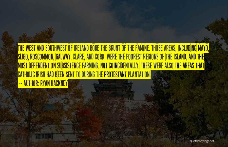 Ryan Hackney Quotes: The West And Southwest Of Ireland Bore The Brunt Of The Famine. Those Areas, Including Mayo, Sligo, Roscommon, Galway, Clare,