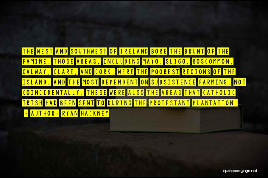 Ryan Hackney Quotes: The West And Southwest Of Ireland Bore The Brunt Of The Famine. Those Areas, Including Mayo, Sligo, Roscommon, Galway, Clare,