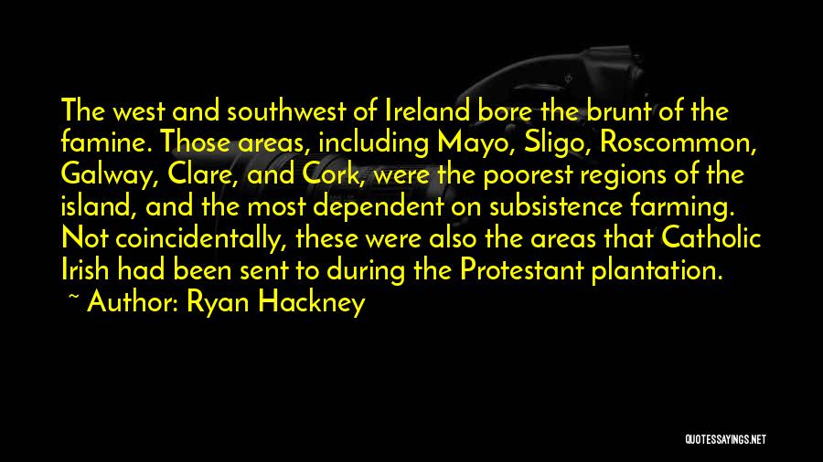 Ryan Hackney Quotes: The West And Southwest Of Ireland Bore The Brunt Of The Famine. Those Areas, Including Mayo, Sligo, Roscommon, Galway, Clare,