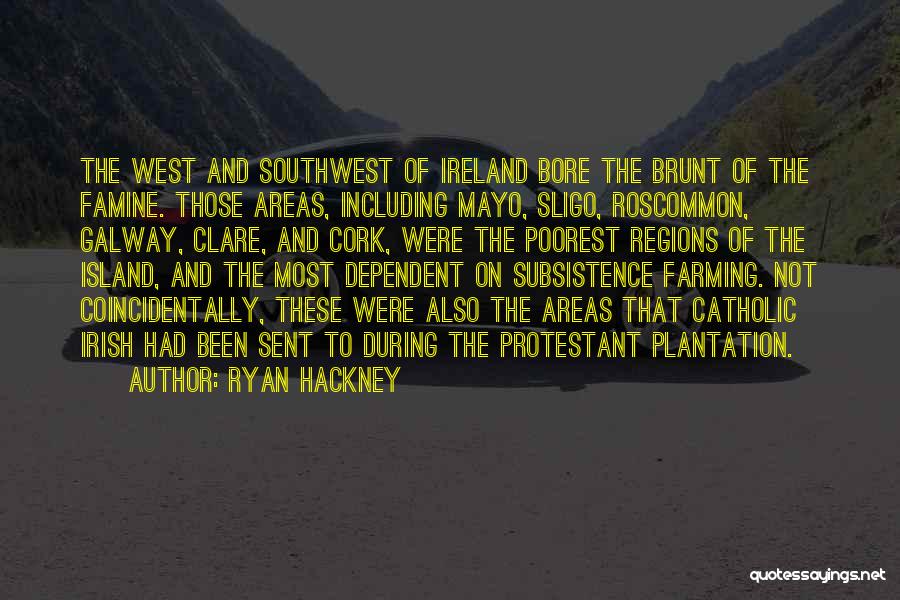 Ryan Hackney Quotes: The West And Southwest Of Ireland Bore The Brunt Of The Famine. Those Areas, Including Mayo, Sligo, Roscommon, Galway, Clare,